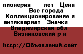 1.1) пионерия : 50 лет › Цена ­ 90 - Все города Коллекционирование и антиквариат » Значки   . Владимирская обл.,Вязниковский р-н